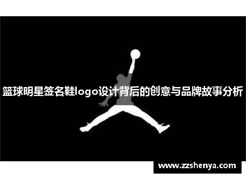 篮球明星签名鞋logo设计背后的创意与品牌故事分析